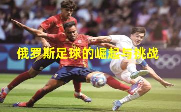 俄罗斯足球的崛起与挑战