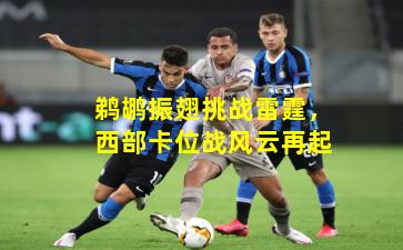 鹈鹕振翅挑战雷霆，西部卡位战风云再起