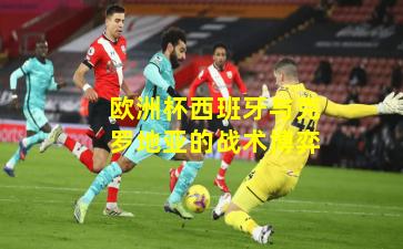 欧洲杯西班牙与克罗地亚的战术博弈