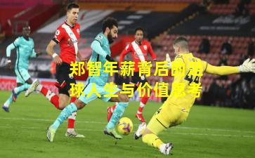 郑智年薪背后的足球人生与价值思考