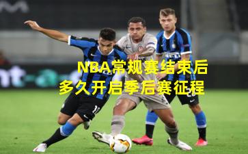 NBA常规赛结束后多久开启季后赛征程