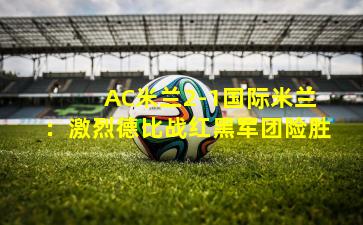  AC米兰2-1国际米兰：激烈德比战红黑军团险胜