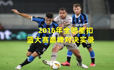 2016年全明星扣篮大赛巅峰对决实录