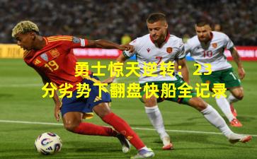  勇士惊天逆转：23分劣势下翻盘快船全记录